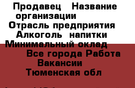 Продавец › Название организации ­ Prisma › Отрасль предприятия ­ Алкоголь, напитки › Минимальный оклад ­ 20 000 - Все города Работа » Вакансии   . Тюменская обл.